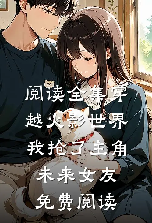 阅读全集穿越火影世界,我抢了主角未来女友免费阅读
