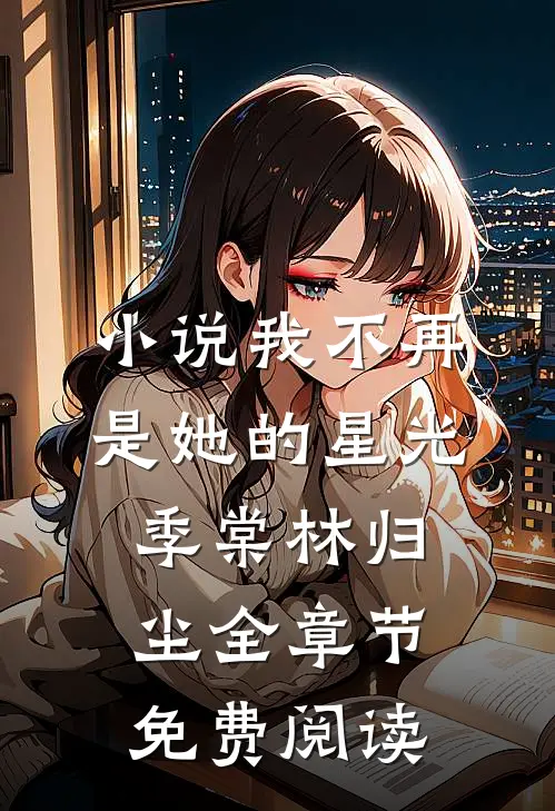 小说我不再是她的星光季棠林归尘全章节免费阅读