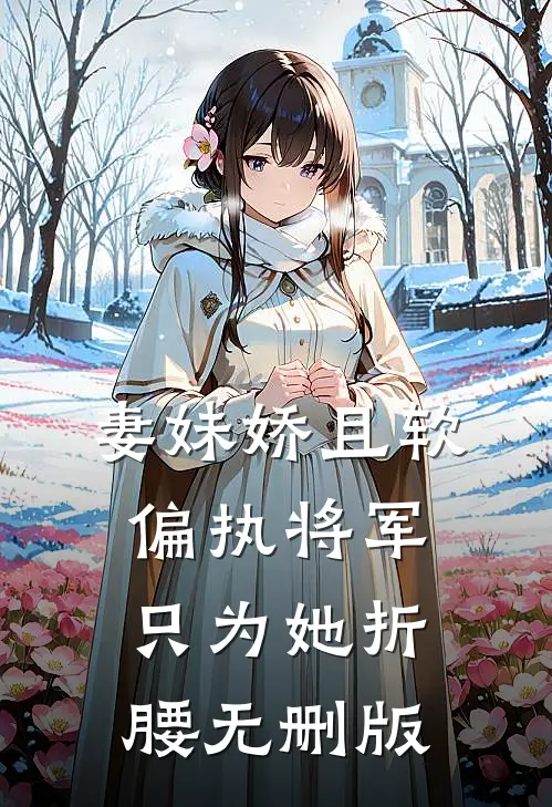 妻妹娇且软，偏执将军只为她折腰无删版