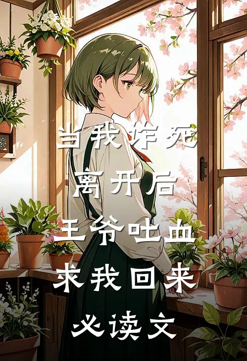 当我诈死离开后，王爷吐血求我回来必读文