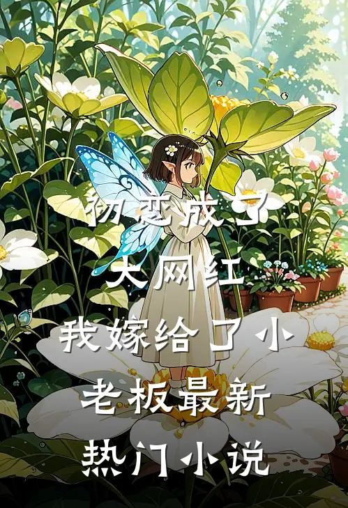 初恋成了大网红，我嫁给了小老板最新热门小说