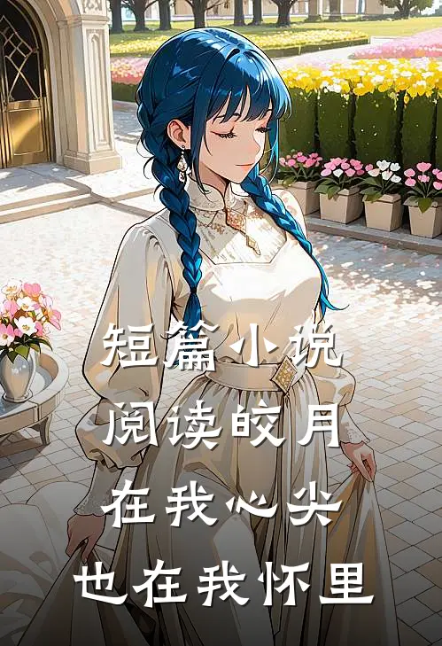 短篇小说阅读皎月在我心尖，也在我怀里