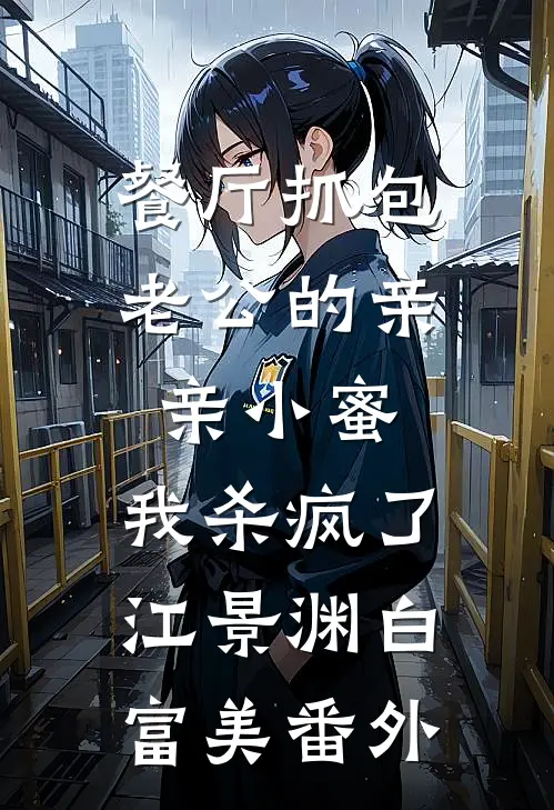 餐厅抓包老公的亲亲小蜜，我杀疯了江景渊白富美番外
