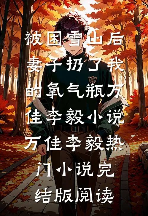 被困雪山后，妻子扔了我的氧气瓶万佳李毅小说万佳李毅热门小说完结版阅读