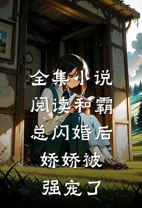全集小说阅读和霸总闪婚后，娇娇被强宠了