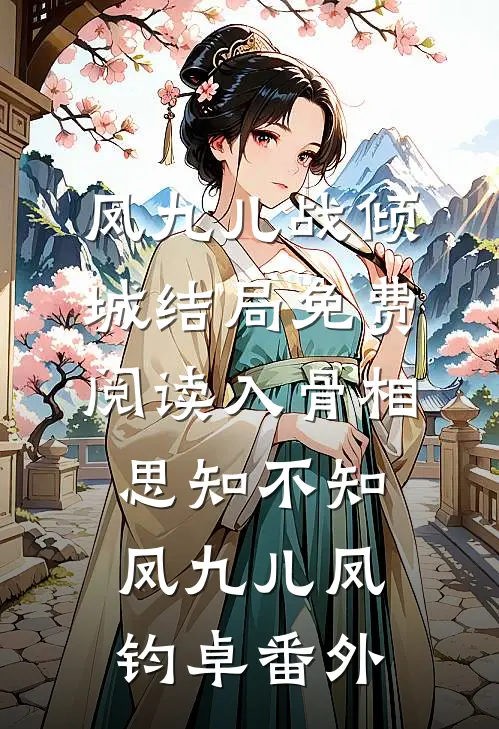 凤九儿战倾城结局免费阅读入骨相思知不知凤九儿凤钧卓番外