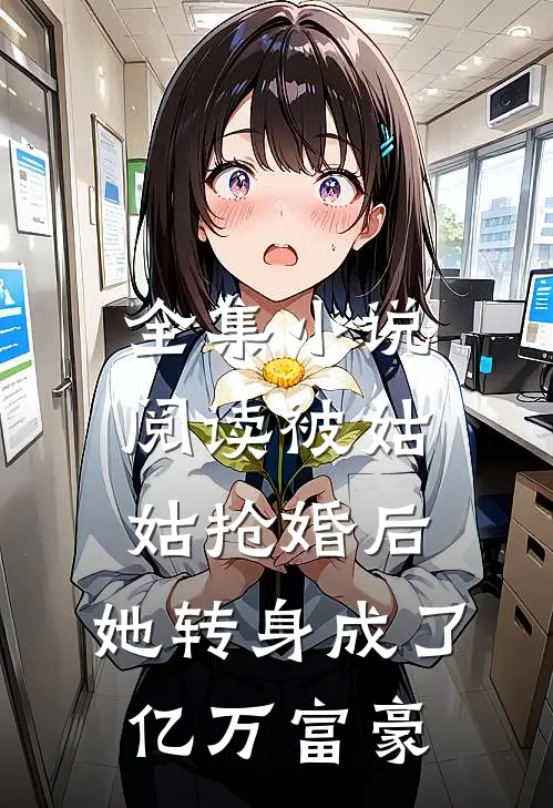 全集小说阅读被姑姑抢婚后，她转身成了亿万富豪