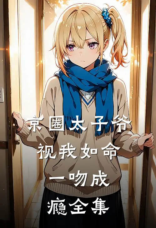 京圈太子爷视我如命，一吻成瘾全集
