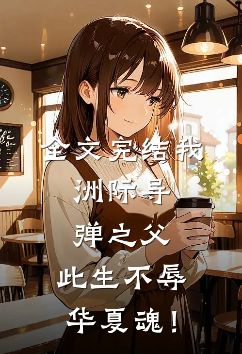 全文完结我，洲际导弹之父，此生不辱华夏魂！