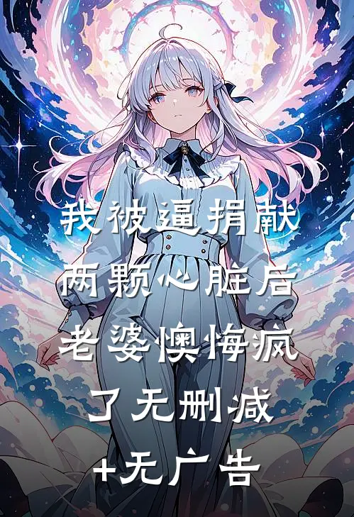我被逼捐献两颗心脏后，老婆懊悔疯了无删减+无广告