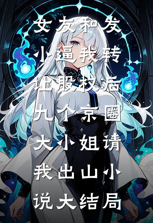 女友和发小逼我转让股权后，九个京圈大小姐请我出山小说大结局