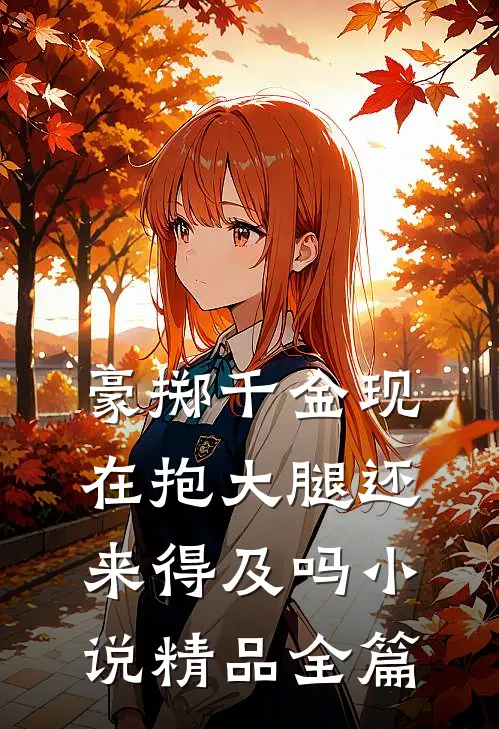 豪掷千金现在抱大腿还来得及吗小说精品全篇