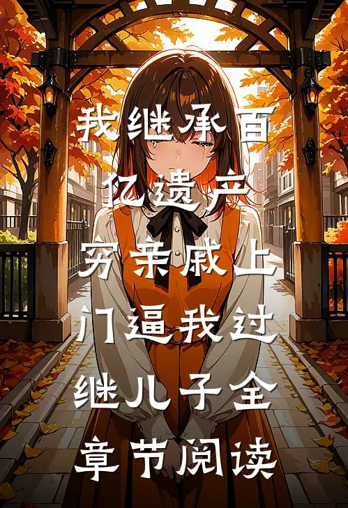 我继承百亿遗产，穷亲戚上门逼我过继儿子全章节阅读