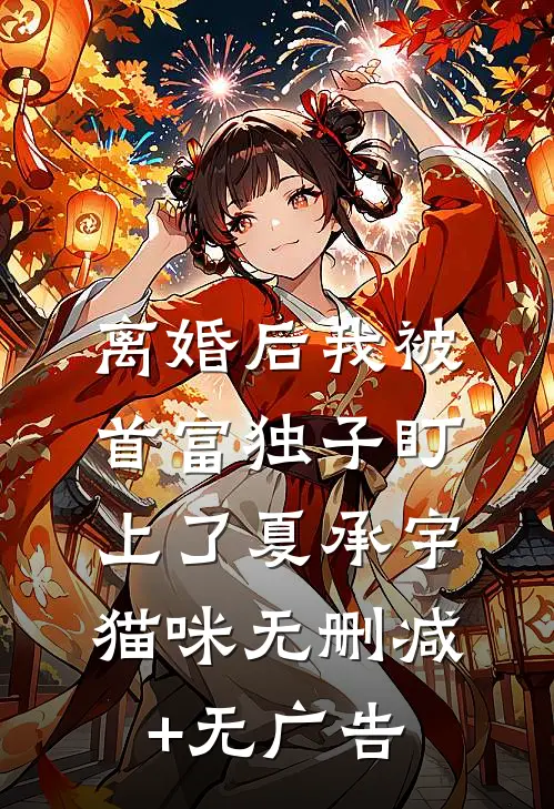 离婚后我被首富独子盯上了夏承宇猫咪无删减+无广告