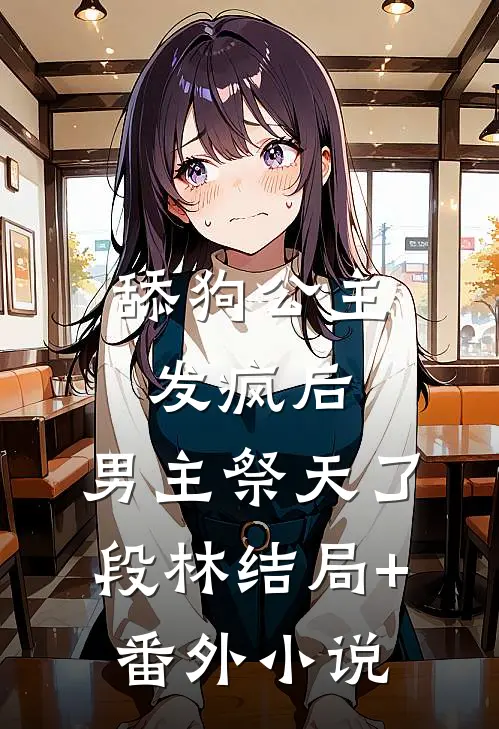 舔狗公主发疯后，男主祭天了段林结局+番外小说