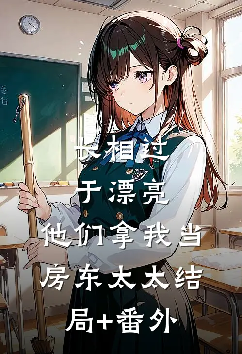 长相过于漂亮，他们拿我当房东太太结局+番外