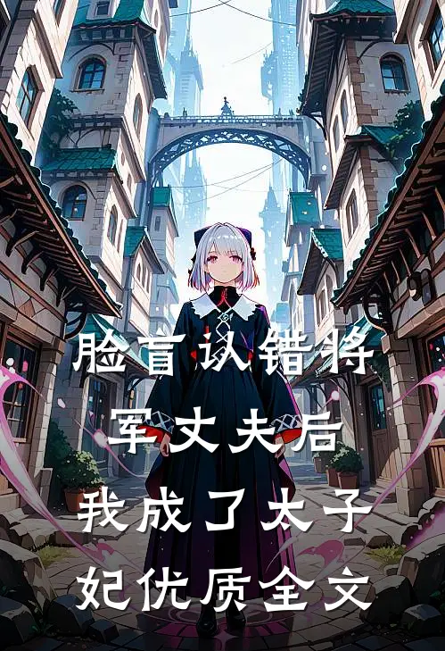 脸盲认错将军丈夫后，我成了太子妃优质全文