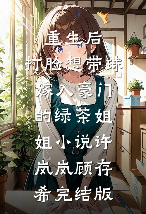 重生后，打脸想带球嫁入豪门的绿茶姐姐小说许岚岚顾存希完结版