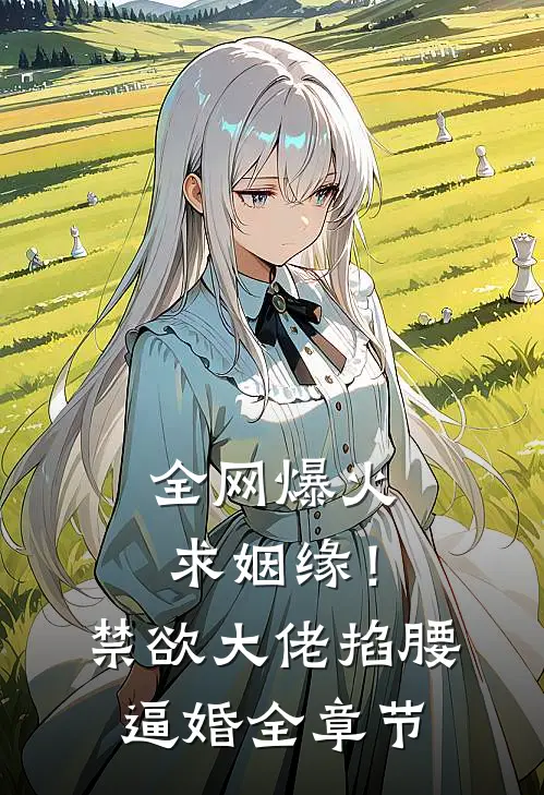 全网爆火求姻缘！禁欲大佬掐腰逼婚全章节
