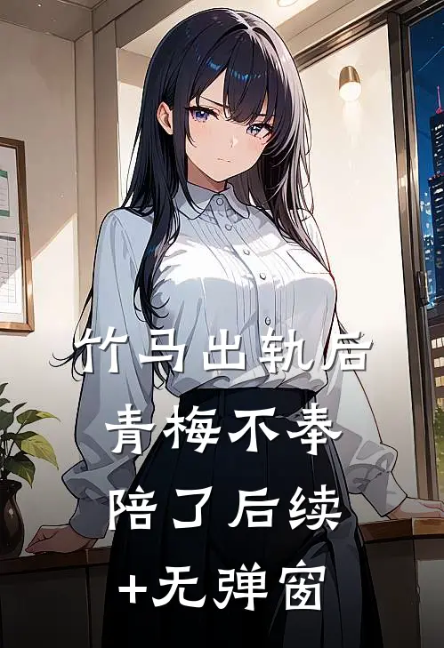 竹马出轨后青梅不奉陪了后续+无弹窗