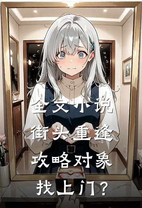 全文小说街头重逢，攻略对象找上门？
