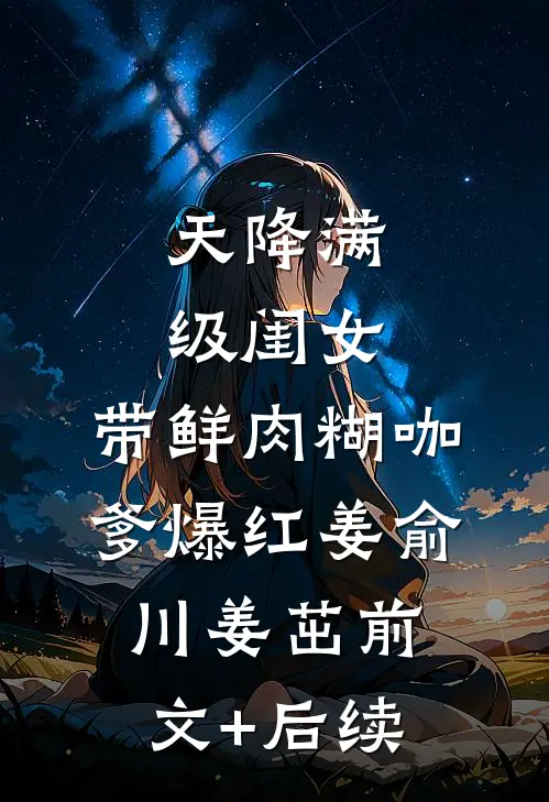 天降满级闺女，带鲜肉糊咖爹爆红姜俞川姜茁前文+后续