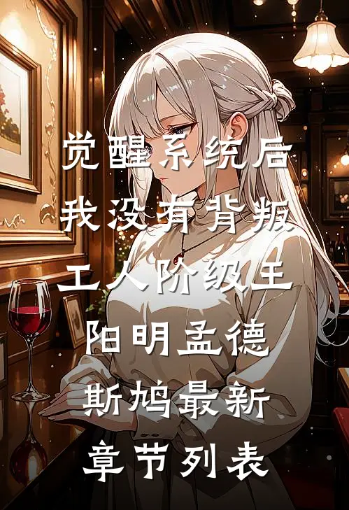 觉醒系统后，我没有背叛工人阶级王阳明孟德斯鸠最新章节列表