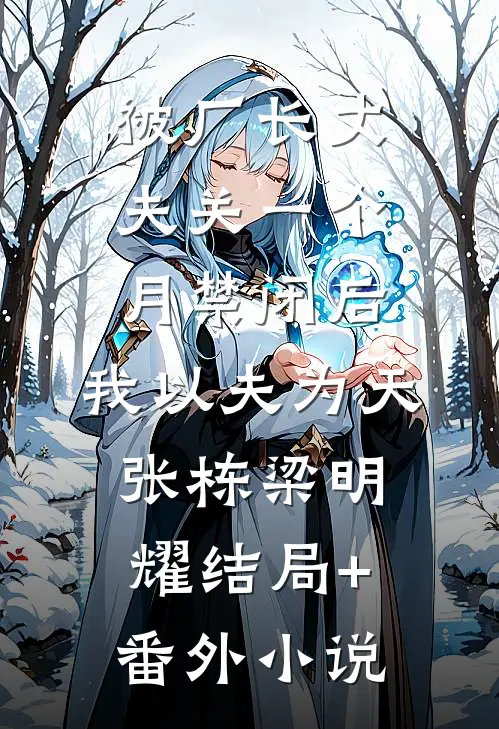 被厂长丈夫关一个月禁闭后，我以夫为天张栋梁明耀结局+番外小说