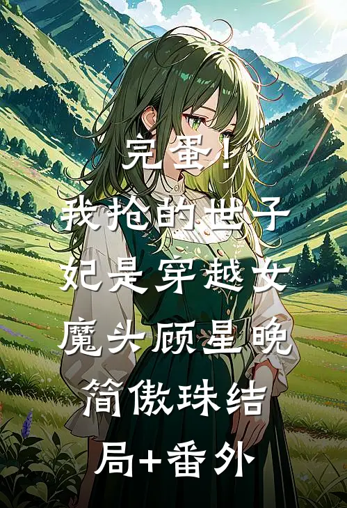 完蛋！我抢的世子妃是穿越女魔头顾星晚简傲珠结局+番外