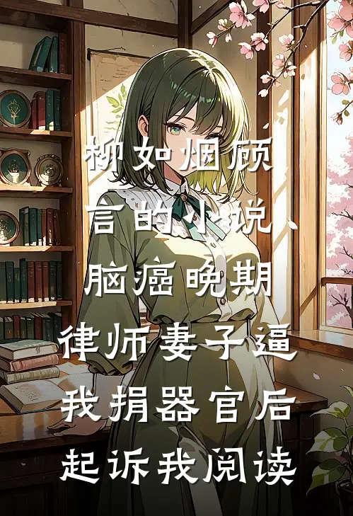 柳如烟顾言的小说脑癌晚期，律师妻子逼我捐器官后起诉我阅读