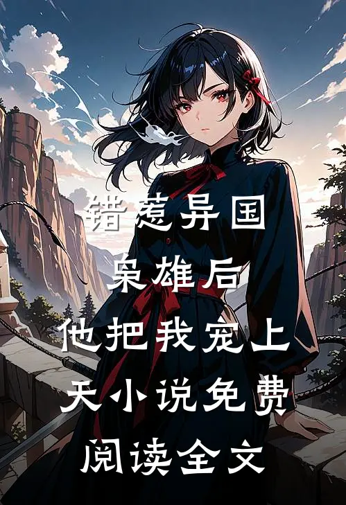 错惹异国枭雄后，他把我宠上天小说免费阅读全文