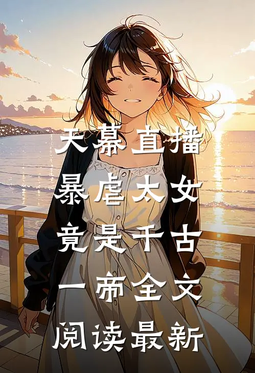 天幕直播，暴虐太女竟是千古一帝全文阅读最新