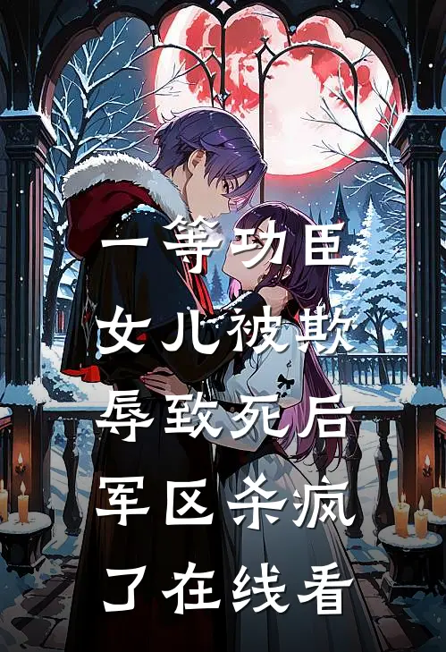 一等功臣女儿被欺辱致死后，军区杀疯了在线看
