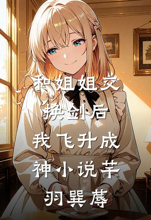 和姐姐交换剑后，我飞升成神小说芊羽巽蓐