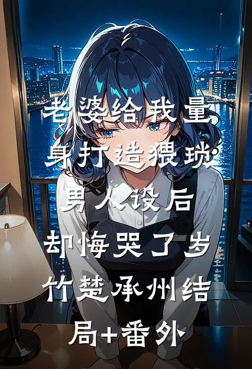 老婆给我量身打造猥琐男人设后，却悔哭了岁竹楚承州结局+番外