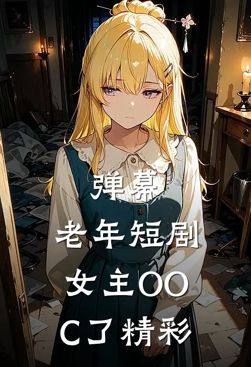 弹幕：老年短剧女主OOC了精彩