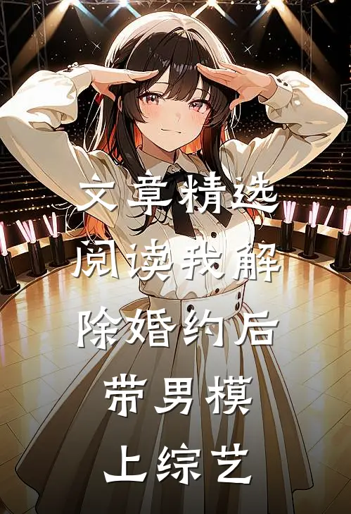 文章精选阅读我解除婚约后，带男模上综艺