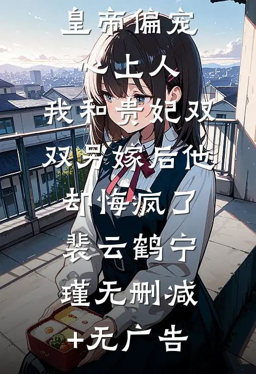 皇帝偏宠心上人，我和贵妃双双另嫁后他却悔疯了裴云鹤宁瑾无删减+无广告