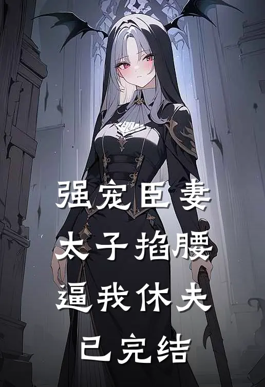 强宠臣妻，太子掐腰逼我休夫已完结