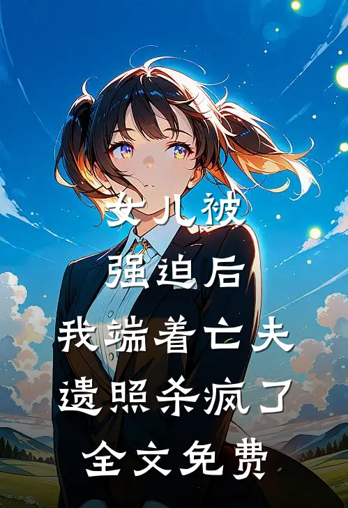 女儿被强迫后，我端着亡夫遗照杀疯了。全文免费