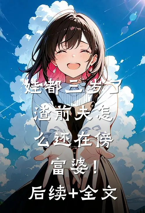 娃都三岁了，渣前夫怎么还在傍富婆！后续+全文