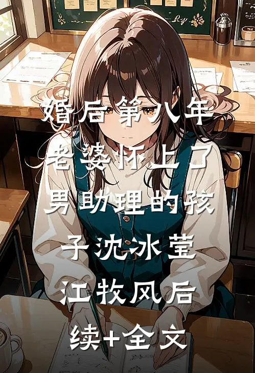 婚后第八年，老婆怀上了男助理的孩子沈冰莹江牧风后续+全文