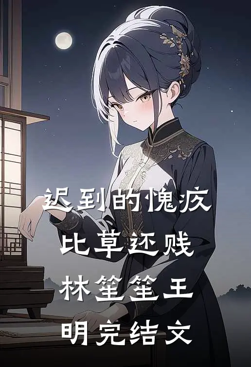 迟到的愧疚比草还贱林笙笙王明完结文