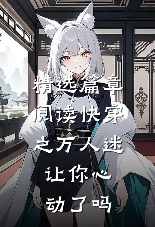 精选篇章阅读快穿之万人迷让你心动了吗