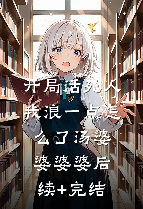 开局活死人，我浪一点怎么了汤婆婆婆婆后续+完结