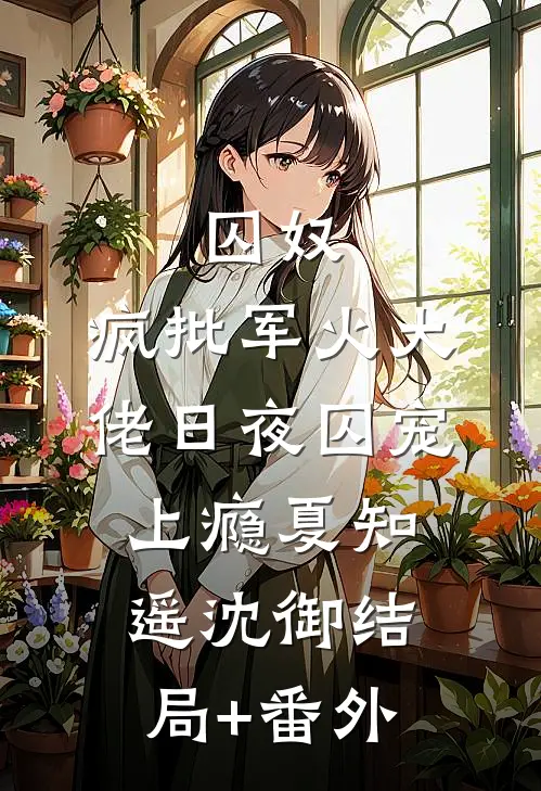 囚奴：疯批军火大佬日夜囚宠上瘾夏知遥沈御结局+番外
