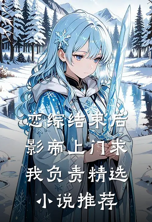 恋综结束后，影帝上门求我负责精选小说推荐