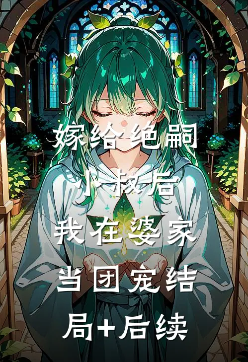 嫁给绝嗣小叔后，我在婆家当团宠结局+后续