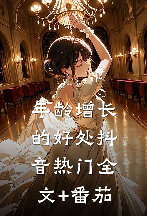 年龄增长的好处抖音热门全文+番茄