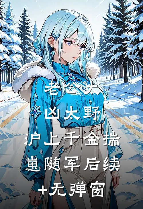 老公太凶太野，沪上千金揣崽随军后续+无弹窗